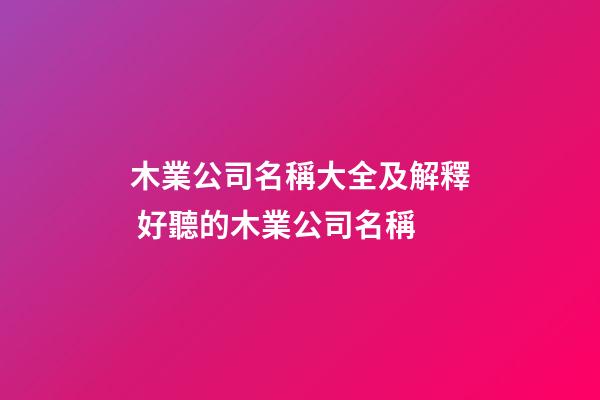 木業公司名稱大全及解釋 好聽的木業公司名稱-第1張-公司起名-玄機派